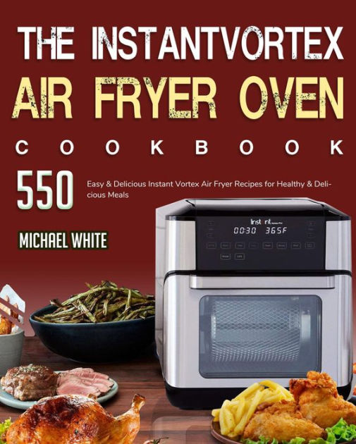 The Instant Vortex Air Fryer Oven Cookbook: 550 Easy & Delicious ...