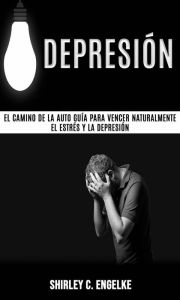 Title: Depresión: El camino de la auto guía para vencer naturalmente el estrés y la depresión, Author: Shirley C. Engelke