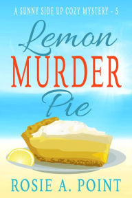 Title: Lemon Murder Pie (A Sunny Side Up Cozy Mystery, #5), Author: Rosie A. Point