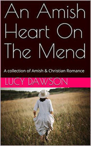Title: An Amish Heart on the Mend A Collection of Amish & Christian Romance, Author: Lucy Dawson