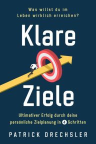 Title: Klare Ziele: Was willst du im Leben wirklich erreichen? Ultimativer Erfolg durch deine persönliche Zielplanung in 4 Schritten, Author: Patrick Drechsler