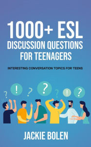 Title: 1000+ ESL Discussion Questions for Teenagers: Interesting Conversation Topics for Teens, Author: Jackie Bolen