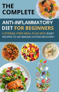 Title: The Complete Anti-Inflammatory Diet for Beginners : A Stress-Free Meal Plan with Easy Recipes to Aid Immune System Recovery, Author: Mahmoud sultan