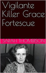Title: Vigilante Killer Grace Fortescue, Author: Sarah Thompson