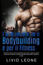 L'allenamento per il bodybuilding e per il fitness: Elementi pratici per fare correttamente gli esercizi e seguire le giuste schede per aumentare la massa muscolare allenandoti in palestra o a casa