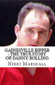 Title: Gainesville Ripper : The True Story of Danny Rolling, Author: Nikki Marshall