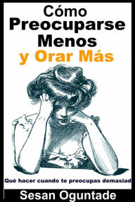 Title: Cómo Preocuparse Menos y Orar Más, Author: Sesan Oguntade