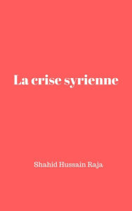 Title: La crise syrienne, Author: Shahid Hussain Raja