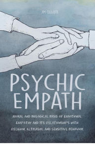 Title: Psychic Empath Moral and Biological Basis of Emotional Empathy and Its Relationships with Religion, Altruism, and Sensitive Behavior, Author: Jim Colajuta