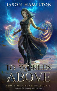 Title: To Worlds Above: An Epic YA Fantasy Adventure (Roots of Creation, #5), Author: Jason Hamilton