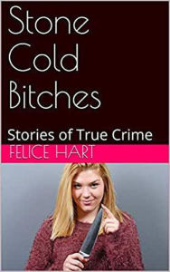 Title: Stone Cold Bitches Stories of True Crime, Author: Felice Hart