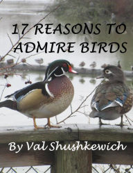 Title: 17 Reasons to Admire Birds, Author: Val Shushkewich