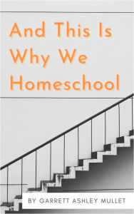 Title: And This Is Why We Homeschool, Author: Garrett Ashley Mullet