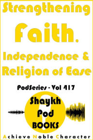 Title: Strengthening Faith, Independence & Religion of Ease, Author: ShaykhPod Books