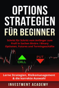 Title: Optionsstrategien für Beginner: Schritt für Schritt vom Anfänger zum Profi in Sachen Binäre / Binary Optionen, Futures und Termingeschäfte - Lerne Strategien, Risikomanagement & die korrekte Auswahl, Author: Investment Academy