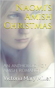 Title: Naomi's Amish Christmas An Anthology of Amish Romance, Author: Victoria Mary Miller