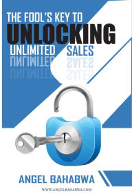 Title: The Fool's Key to Unlocking Unlimited Sales, Author: Angel Bahabwa