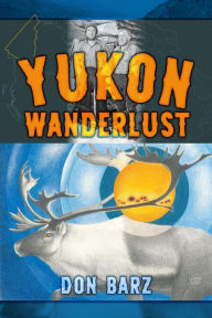 Title: Yukon Wanderlust, Author: Don Barz