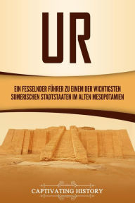 Title: Ur: Ein fesselnder Führer zu einem der wichtigsten sumerischen Stadtstaaten im alten Mesopotamien, Author: Captivating History