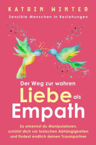 Title: Sensible Menschen in Beziehungen: Der Weg zur wahren Liebe als Empath. So erkennst du Manipulatoren, schützt dich vor toxischen Abhängigkeiten und findest endlich deinen Traumpartner, Author: Katrin Winter