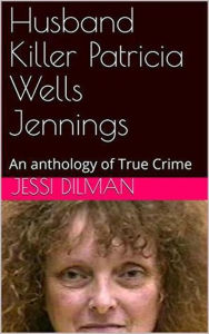 Title: Husband Killer Patricia Wells Jennings An Anthology of True Crime, Author: Jessi Dilman