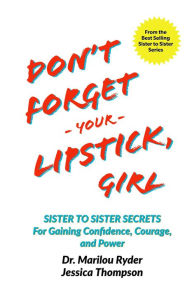 Title: Don't Forget Your Lipstick, Girl: Sister to Sister Secrets for Gaining Confidence, Courage, and Power, Author: Marilou Ryder