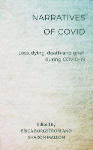 Title: Narratives of COVID: Loss, Dying, Death and Grief during COVID-19, Author: Erica Borgstrom