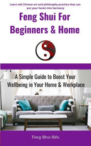 Title: Feng Shui For Beginners & Home: A Simple Guide to Boost Your Wellbeing in Your Home & Workplace, Author: Feng Shui Sifu