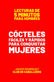 Title: Cócteles Fáciles Y Rápidos Para Conquistar Mujeres (Lecturas De 5 Minutos Para Hombres, #11), Author: Javier Rodríguez