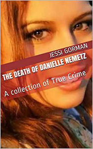 Title: The Death of Danielle Nemetz: A Collection of True Crime, Author: Jessi Gorman