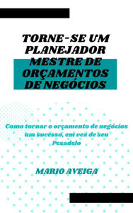 Title: Torne-se um planejador mestre de orçamentos de negócios & Como tornar o orçamento de negócios um sucesso, em vez de seu Pesadelo, Author: Mario Aveiga