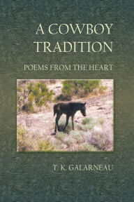 Title: A Cowboy Tradition: Poems From the Heart, Author: T.K. Galarneau