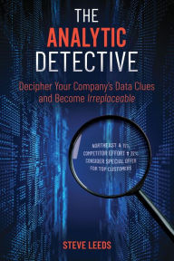 Title: The Analytic Detective: Decipher Your Company's Data Clues and Become Irreplaceable, Author: Steve Leeds