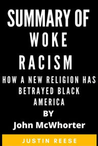 Title: Summary of Woke Racism How a New Religion Has Betrayed Black America by John McWhorter, Author: Justin Reese