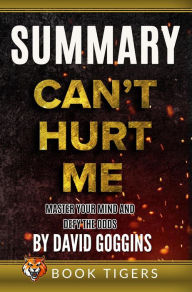 Title: Summary of Can't Hurt Me: Master Your Mind and Defy the Odds by David Goggins (Book Tigers Self Help and Success Summaries), Author: Book Tigers