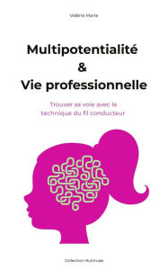 Title: Multipotentialité, trouver sa voie professionnelle avec la philosophie du fil conducteur, Author: Valerie Marie