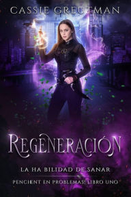 Title: Regeneración: La habilidad de sanar. (Penchent en problemas: Libro uno., #1), Author: Cassie Greutman