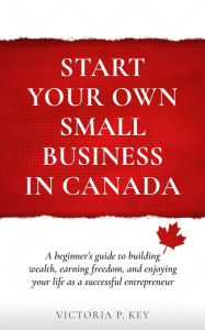 Title: Start Your Own Small Business in Canada, Author: Victoria P. Key