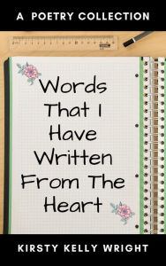 Title: Words That I Have Written From the Heart, Author: Kirsty Kelly Wright