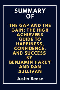 Title: Summary of The Gap and The Gain: The High Achievers Guide to Happiness, Confidence, and Success By Benjamin Hardy and Dan Sullivan, Author: Justin Reese