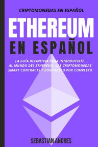 Title: Ethereum en Español: La guía definitiva para introducirte al mundo del Ethereum, las Criptomonedas, Smart Contracts y dominarlo por completo (Criptomonedas en Español, #2), Author: Sebastian Andres