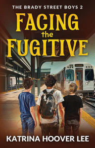 Title: Facing the Fugitive: The Brady Street Boys Book Two (Brady Street Boys Midwest Adventure Series), Author: Katrina Hoover Lee