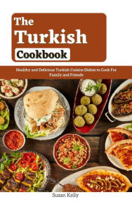 Title: The Turkish Cookbook : Healthy and Delicious Turkish Cuisine Dishes to Cook For Family and Friends, Author: Susan Kelly