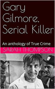 Title: Gary Gilmore, Serial Killer, Author: Sarah Thompson
