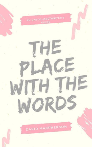 The Place With the Words (The Unfocused Writer's Guide, #3)