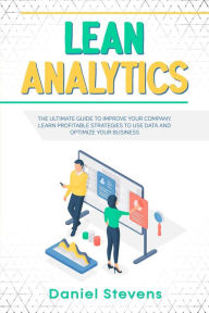 Title: Lean Analytics: The Ultimate Guide to Improve Your Company. Learn Profitable Strategies to Use Data and Optimize Your Business., Author: Daniel Stevens