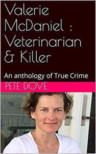 Title: Valerie McDaniel : Veterinarian & Killer An Anthology of True Crime, Author: Pete Dove