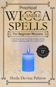 Title: Practical Wicca Candle Spells for Beginner Wiccans: A Newbies Guide to Picking Candles, Setting Mindset, Prepping, Spells plus Candle Recipes, Author: Sheila Paltrow