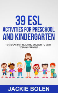 Title: 39 ESL Activities for Preschool and Kindergarten: Fun Ideas for Teaching English to Very Young Learners, Author: Jackie Bolen