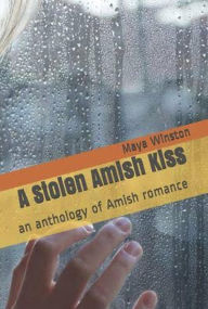 Title: A Stolen Amish Kiss An Anthology of Amish Romance, Author: Maya Winston